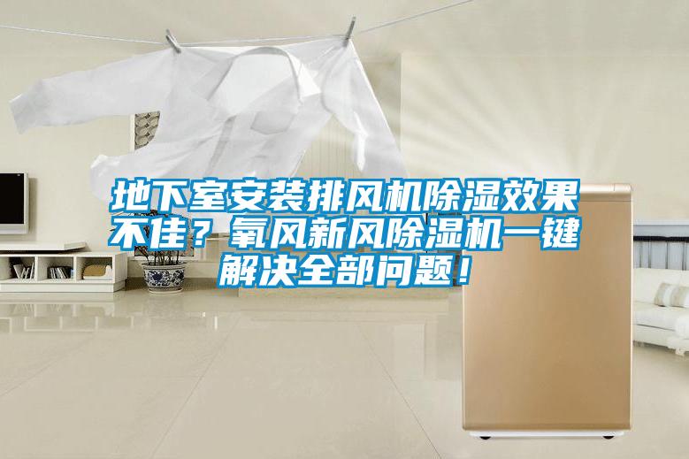 地下室安裝排風(fēng)機(jī)除濕效果不佳？氧風(fēng)新風(fēng)除濕機(jī)一鍵解決全部問題！