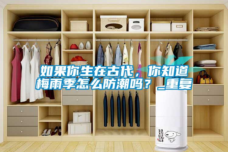 如果你生在古代，你知道梅雨季怎么防潮嗎？_重復(fù)
