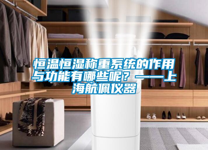恒溫恒濕稱重系統(tǒng)的作用與功能有哪些呢？——上海航佩儀器