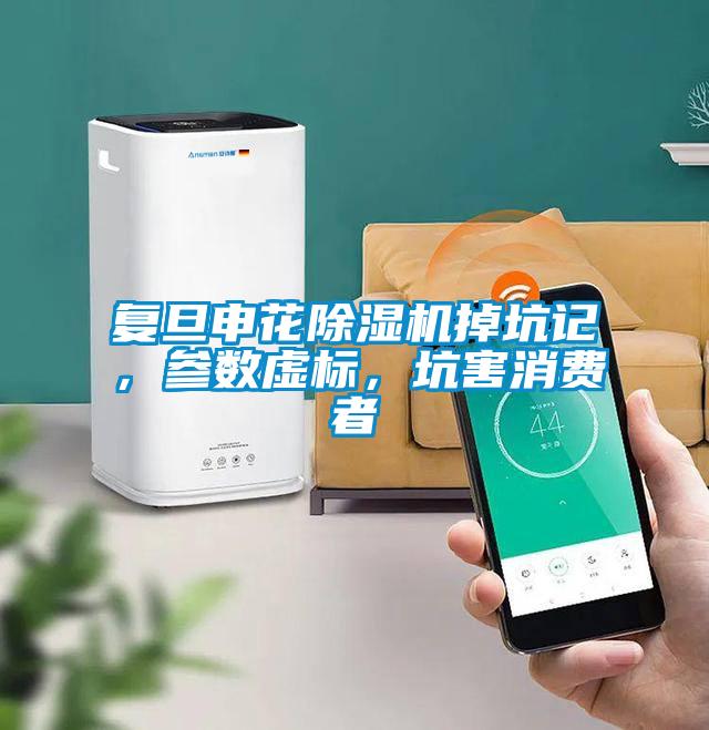 復旦申花除濕機掉坑記，參數虛標，坑害消費者