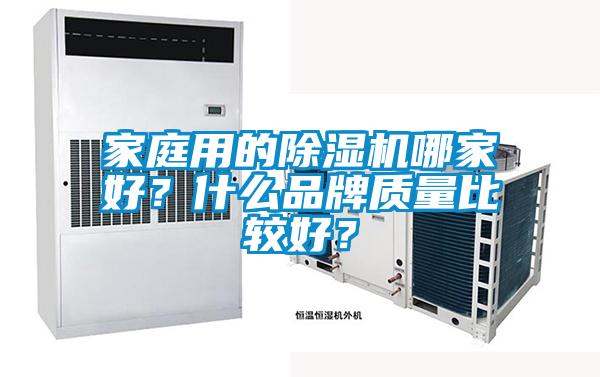 家庭用的除濕機(jī)哪家好？什么品牌質(zhì)量比較好？