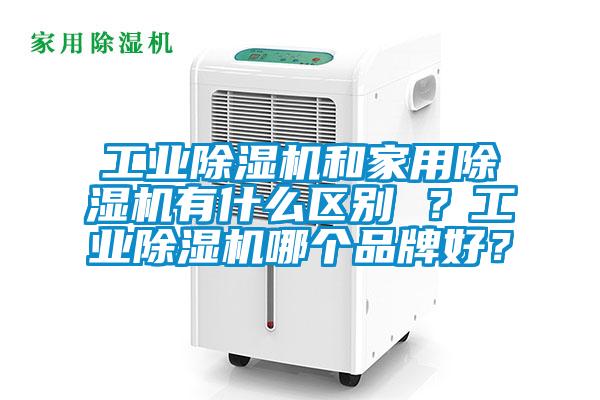 工業(yè)除濕機(jī)和家用除濕機(jī)有什么區(qū)別 ？工業(yè)除濕機(jī)哪個品牌好？