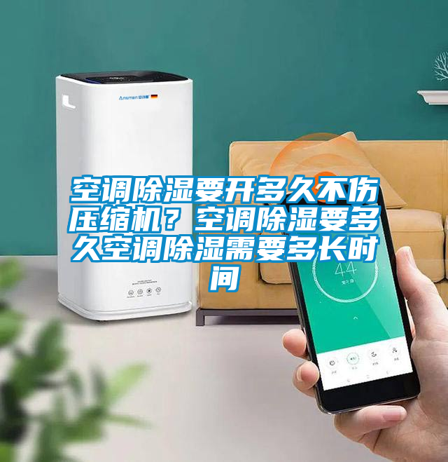 空調(diào)除濕要開多久不傷壓縮機？空調(diào)除濕要多久空調(diào)除濕需要多長時間