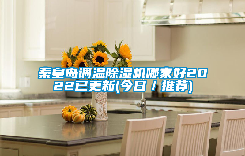 秦皇島調(diào)溫除濕機(jī)哪家好2022已更新(今日／推薦)