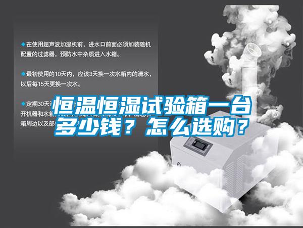 恒溫恒濕試驗(yàn)箱一臺(tái)多少錢？怎么選購？