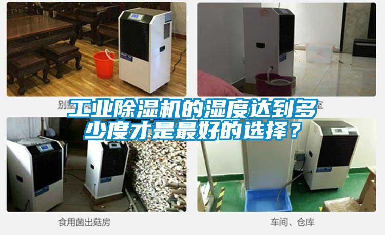 工業(yè)除濕機的濕度達到多少度才是最好的選擇？