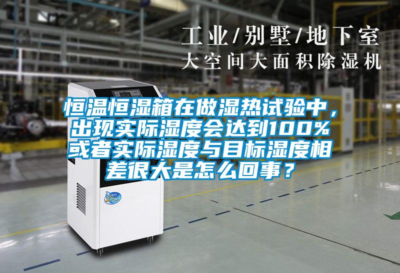 恒溫恒濕箱在做濕熱試驗(yàn)中，出現(xiàn)實(shí)際濕度會達(dá)到100%或者實(shí)際濕度與目標(biāo)濕度相差很大是怎么回事？