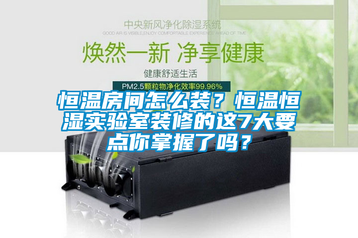 恒溫房間怎么裝？恒溫恒濕實驗室裝修的這7大要點你掌握了嗎？