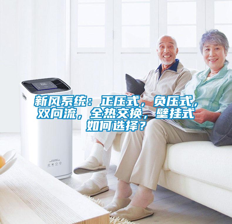 新風(fēng)系統(tǒng)：正壓式，負(fù)壓式，雙向流，全熱交換，壁掛式如何選擇？