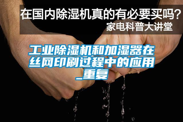 工業(yè)除濕機和加濕器在絲網印刷過程中的應用_重復