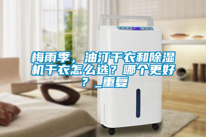 梅雨季，油汀干衣和除濕機(jī)干衣怎么選？哪個(gè)更好？_重復(fù)