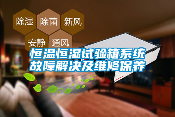 恒溫恒濕試驗箱系統(tǒng)故障解決及維修保養(yǎng)