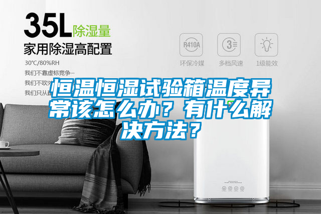 恒溫恒濕試驗(yàn)箱溫度異常該怎么辦？有什么解決方法？