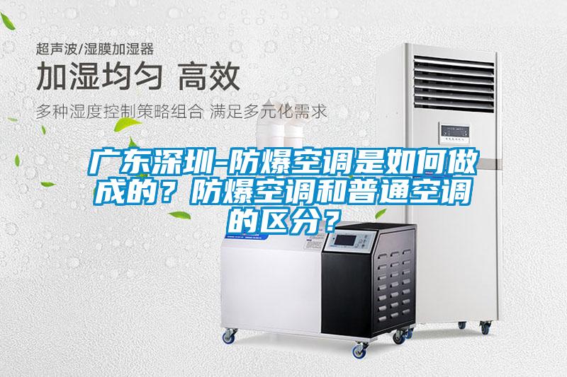廣東深圳-防爆空調(diào)是如何做成的？防爆空調(diào)和普通空調(diào)的區(qū)分？