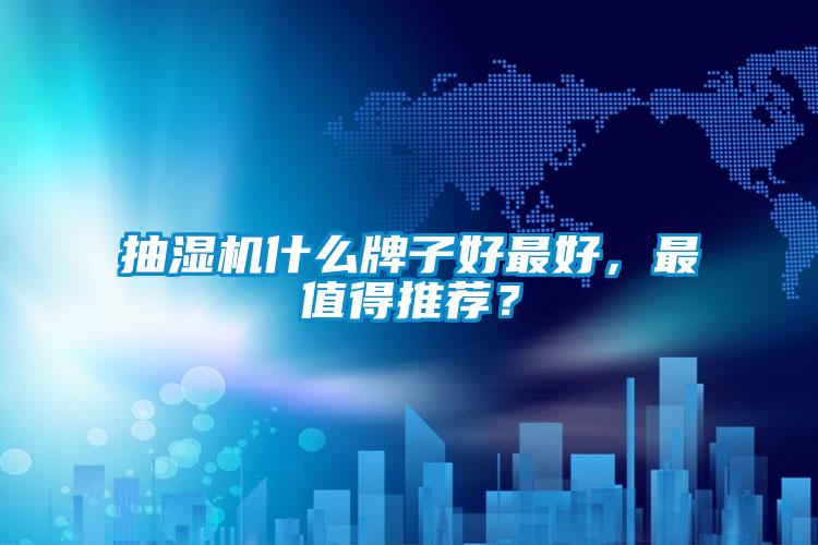 抽濕機(jī)什么牌子好最好，最值得推薦？