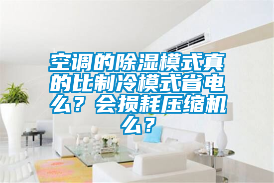 空調(diào)的除濕模式真的比制冷模式省電么？會(huì)損耗壓縮機(jī)么？
