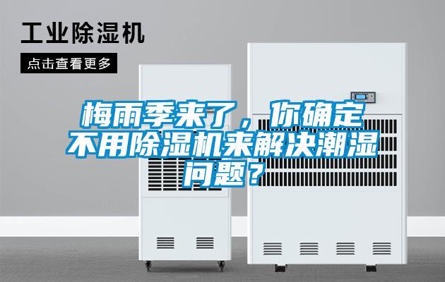 梅雨季來(lái)了，你確定不用除濕機(jī)來(lái)解決潮濕問(wèn)題？