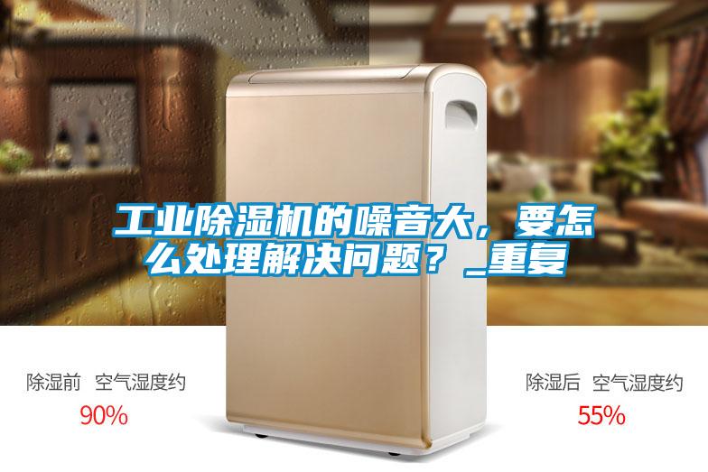 工業(yè)除濕機(jī)的噪音大，要怎么處理解決問題？_重復(fù)