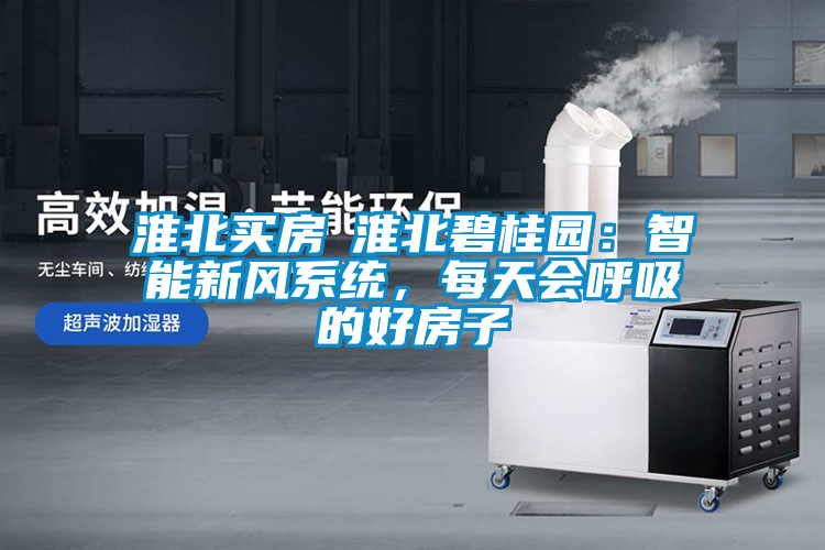 淮北買房│淮北碧桂園：智能新風系統(tǒng)，每天會呼吸的好房子