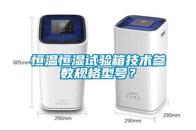 恒溫恒濕試驗箱技術參數規(guī)格型號？