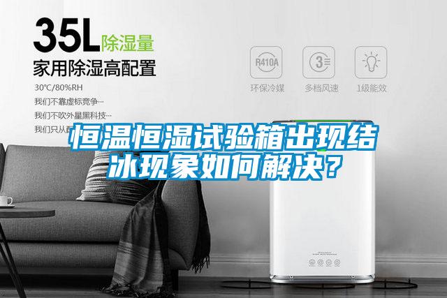 恒溫恒濕試驗(yàn)箱出現(xiàn)結(jié)冰現(xiàn)象如何解決？