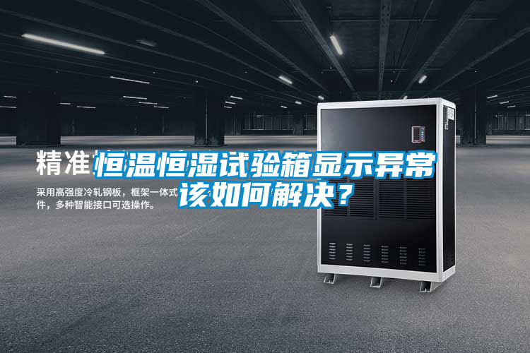 恒溫恒濕試驗(yàn)箱顯示異常該如何解決？