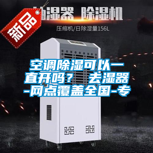 空調(diào)除濕可以一直開嗎？ 去濕器-網(wǎng)點覆蓋全國-專
