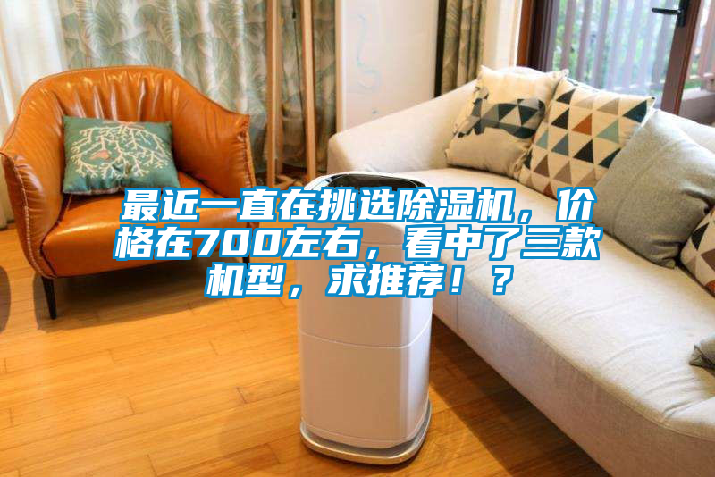 最近一直在挑選除濕機，價格在700左右，看中了三款機型，求推薦??？