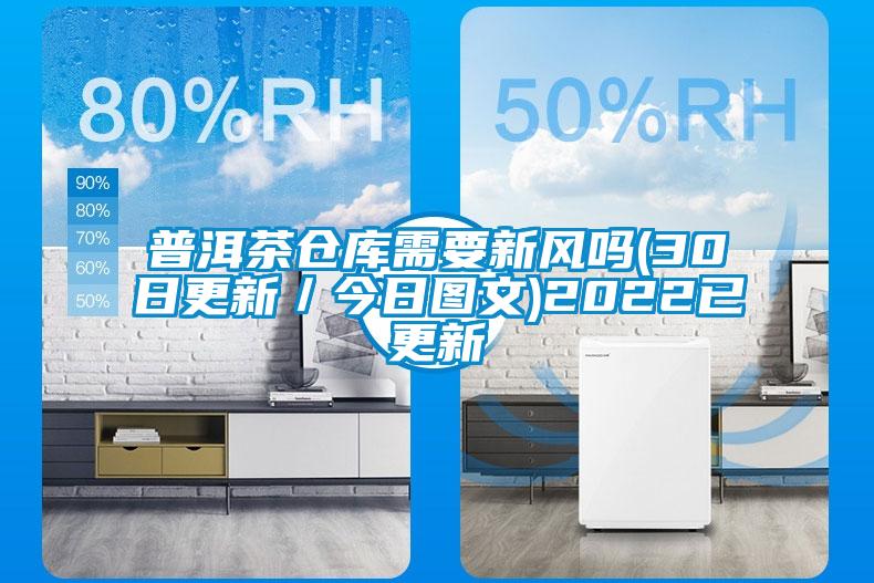 普洱茶倉庫需要新風(fēng)嗎(30日更新／今日?qǐng)D文)2022已更新