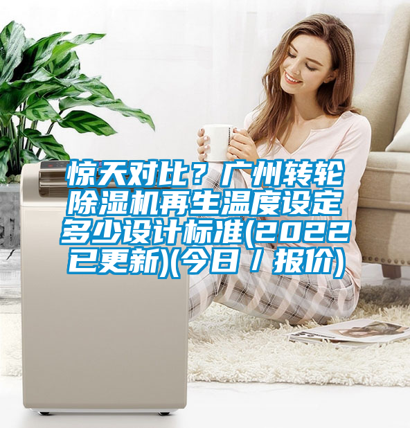 驚天對(duì)比？廣州轉(zhuǎn)輪除濕機(jī)再生溫度設(shè)定多少設(shè)計(jì)標(biāo)準(zhǔn)(2022已更新)(今日／報(bào)價(jià))