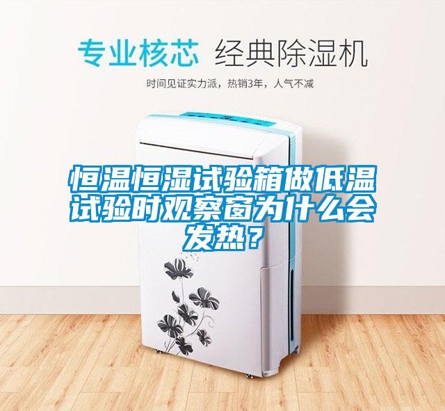 恒溫恒濕試驗箱做低溫試驗時觀察窗為什么會發(fā)熱？