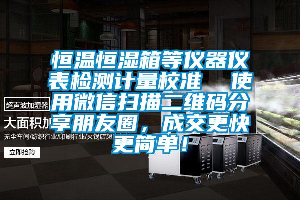 恒溫恒濕箱等儀器儀表檢測計量校準  使用微信掃描二維碼分享朋友圈，成交更快更簡單！