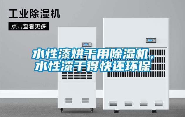 水性漆烘干用除濕機(jī)，水性漆干得快還環(huán)保