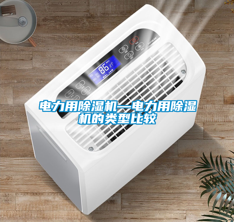 電力用除濕機(jī)—電力用除濕機(jī)的類(lèi)型比較