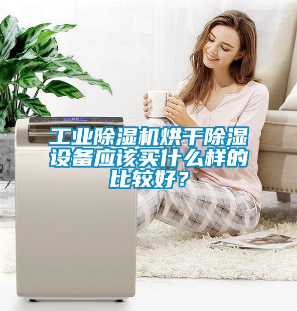 工業(yè)除濕機烘干除濕設備應該買什么樣的比較好？