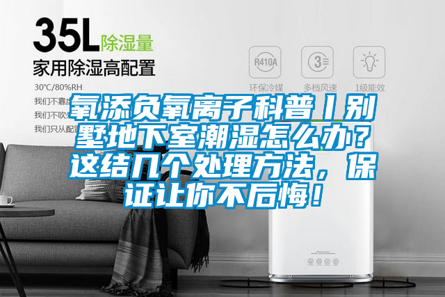 氧添負(fù)氧離子科普丨別墅地下室潮濕怎么辦？這結(jié)幾個(gè)處理方法，保證讓你不后悔！