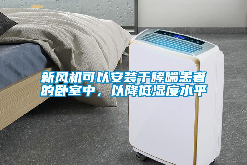 新風機可以安裝于哮喘患者的臥室中，以降低濕度水平