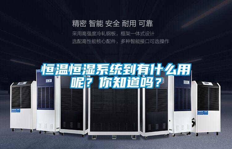 恒溫恒濕系統(tǒng)到有什么用呢？你知道嗎？