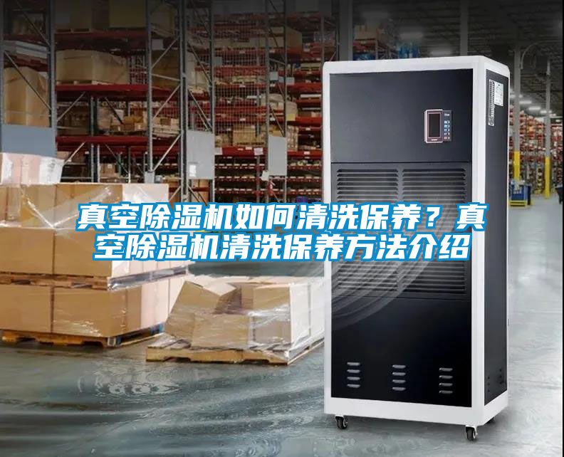 真空除濕機(jī)如何清洗保養(yǎng)？真空除濕機(jī)清洗保養(yǎng)方法介紹