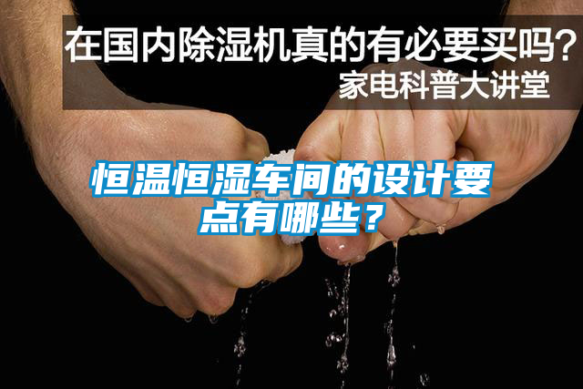 恒溫恒濕車間的設(shè)計要點(diǎn)有哪些？