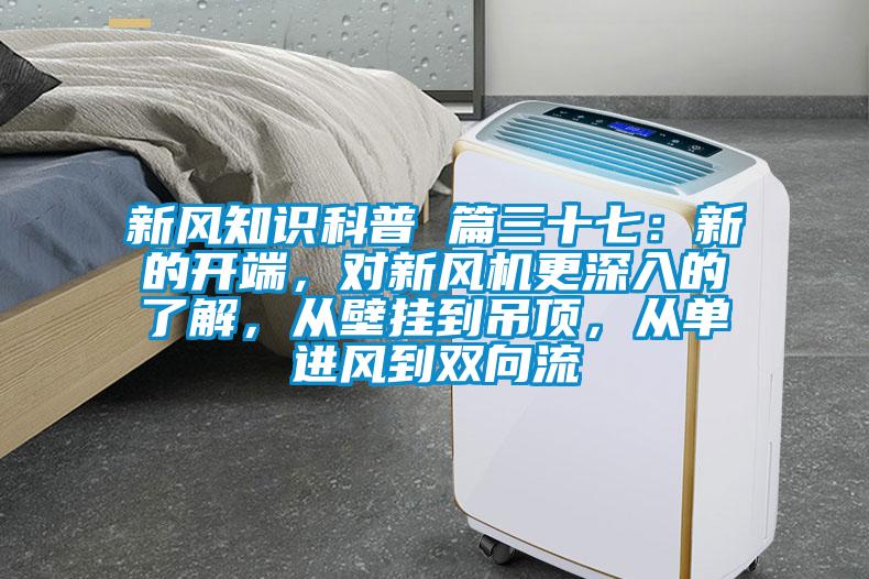 新風(fēng)知識(shí)科普 篇三十七：新的開端，對(duì)新風(fēng)機(jī)更深入的了解，從壁掛到吊頂，從單進(jìn)風(fēng)到雙向流