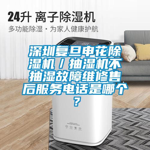 深圳復旦申花除濕機／抽濕機不抽濕故障維修售后服務電話是哪個？