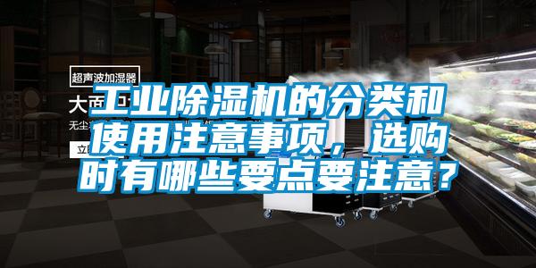 工業(yè)除濕機(jī)的分類和使用注意事項(xiàng)，選購(gòu)時(shí)有哪些要點(diǎn)要注意？