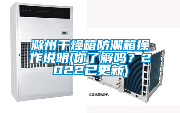 滁州干燥箱防潮箱操作說(shuō)明(你了解嗎？2022已更新)