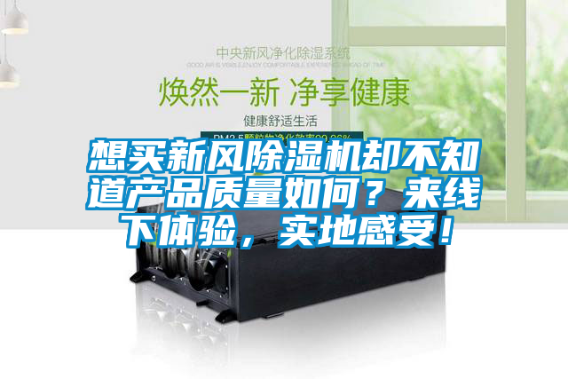 想買新風(fēng)除濕機(jī)卻不知道產(chǎn)品質(zhì)量如何？來(lái)線下體驗(yàn)，實(shí)地感受！