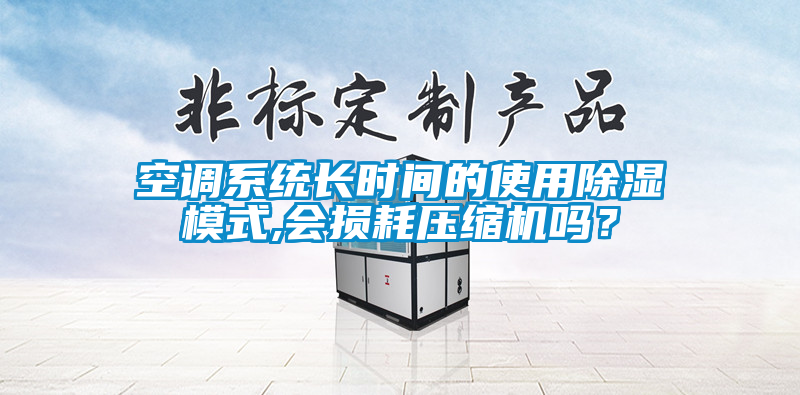 空調(diào)系統(tǒng)長時間的使用除濕模式,會損耗壓縮機嗎？