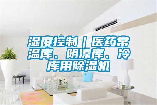 濕度控制｜醫(yī)藥常溫庫、陰涼庫、冷庫用除濕機