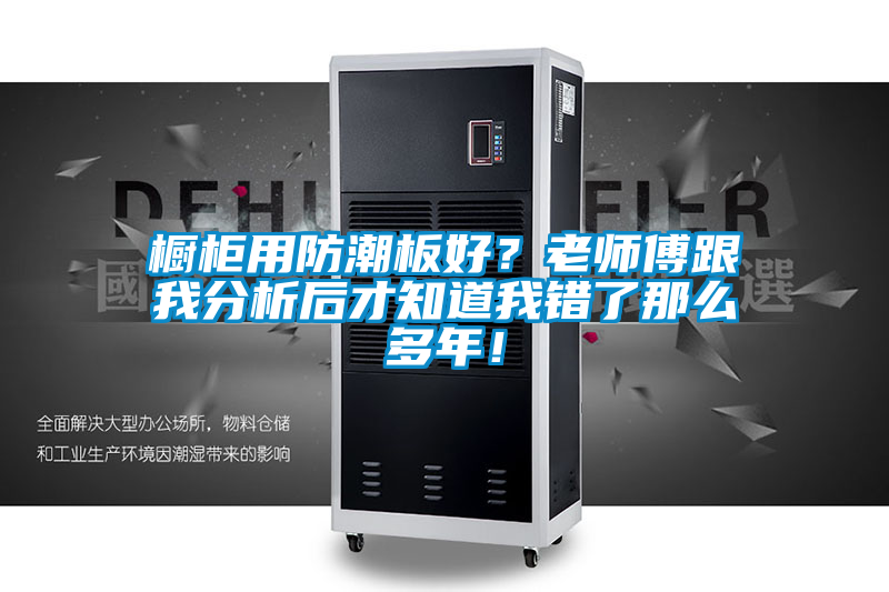 櫥柜用防潮板好？老師傅跟我分析后才知道我錯了那么多年！
