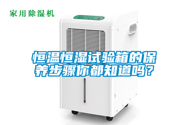 恒溫恒濕試驗箱的保養(yǎng)步驟你都知道嗎？