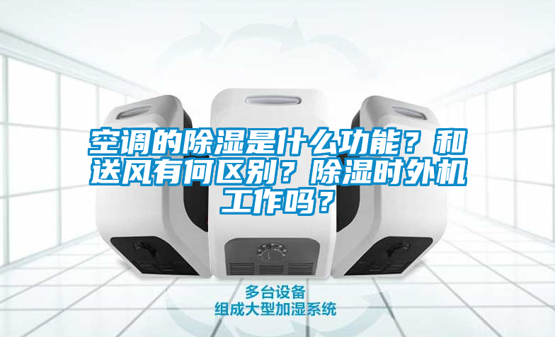 空調(diào)的除濕是什么功能？和送風(fēng)有何區(qū)別？除濕時(shí)外機(jī)工作嗎？